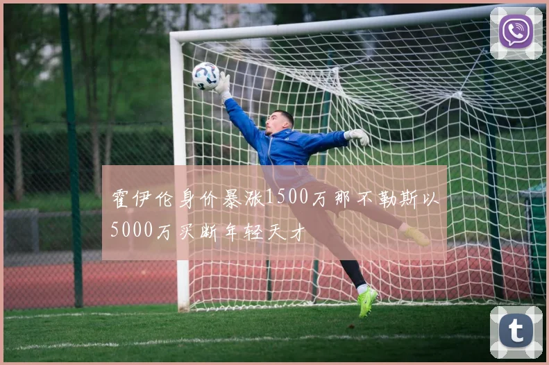 霍伊伦身价暴涨1500万那不勒斯以5000万买断年轻天才