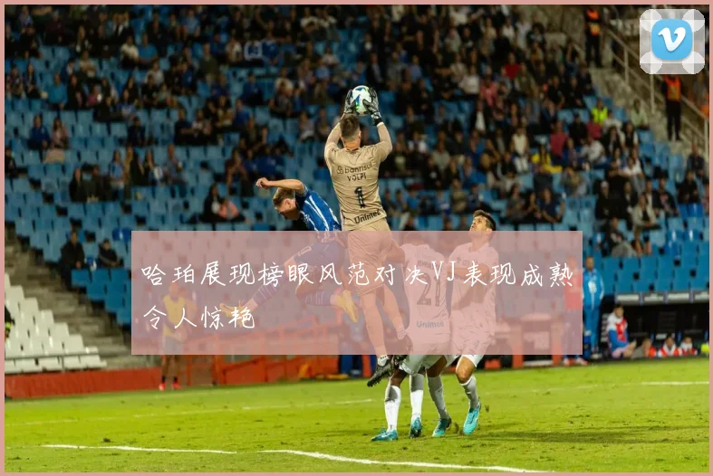 哈珀展现榜眼风范对决VJ表现成熟令人惊艳