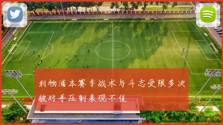 利物浦本赛季战术与斗志受限多次被对手压制表现不佳