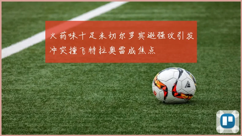 火药味十足米切尔罗宾逊强攻引发冲突撞飞特拉奥雷成焦点