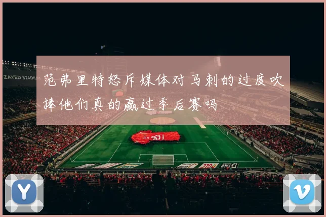 范弗里特怒斥媒体对马刺的过度吹捧他们真的赢过季后赛吗