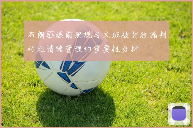布朗驱逐前犯规与文班被打脸漏判对比情绪管理的重要性分析